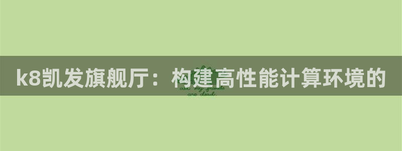 壹号大舞台官网入口：k8凯发旗舰厅：构建高性能计算环境的