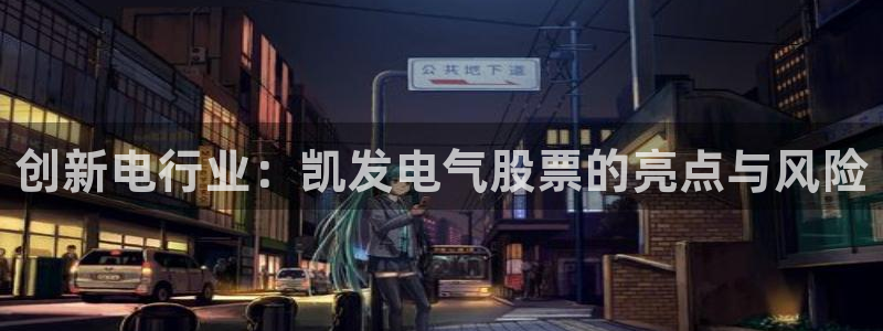 壹号电子娱乐app下载官网：创新电行业：凯发电气股票的亮点与风险
