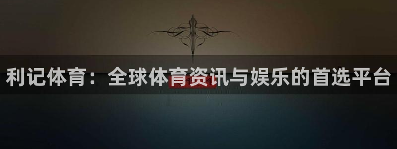 壹号大舞台入口：利记体育：全球体育资讯与娱乐的首选平台