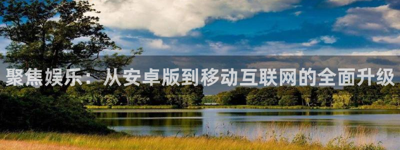 壹号app下载官方网站：聚焦娱乐：从安卓版到移动互联网的全面升级