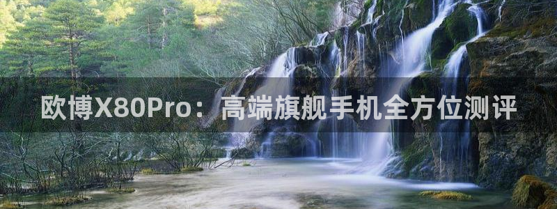 下载新航娱乐app：欧博X80Pro：高端旗舰手机全方位测评