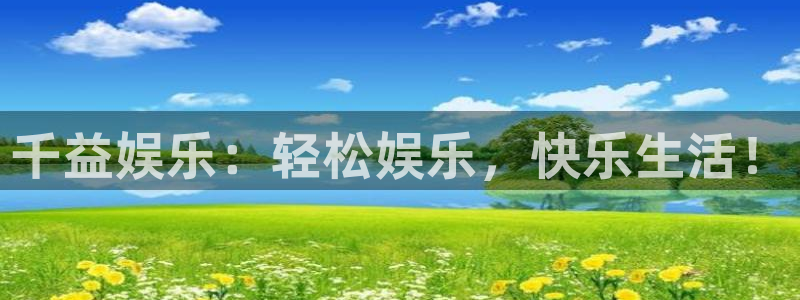新航娱乐官网：千益娱乐：轻松娱乐，快乐生活！