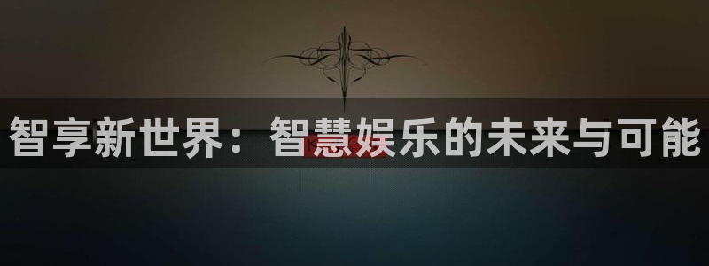 壹号电子娱乐app下载安装：智享新世界：智慧娱乐的未来与可能