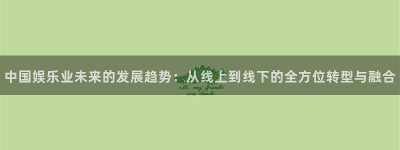 新航娱乐,apk：中国娱乐业未来的发展趋势：从线上到线下的全方位转型与融合