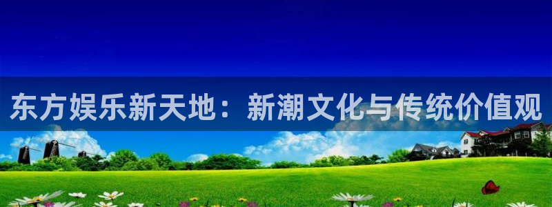 新航娱乐网址：东方娱乐新天地：新潮文化与传统价值观