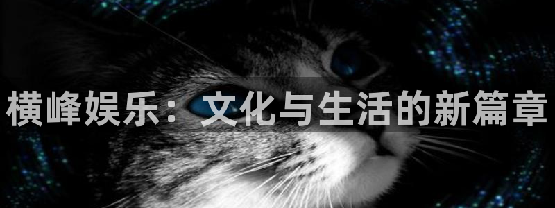壹号平台app下载安装：横峰娱乐：文化与生活的新篇章