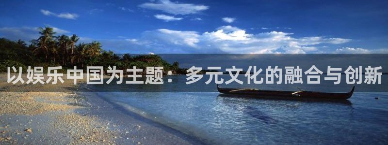 新航娱乐,apk.1：以娱乐中国为主题：多元文化的融合与创新