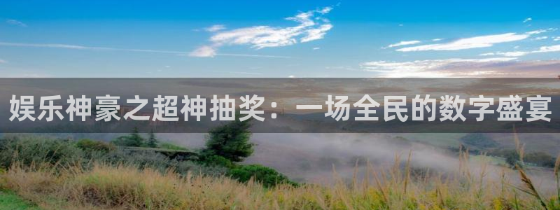 新航娱乐app官网下载：娱乐神豪之超神抽奖：一场全民的数字盛宴
