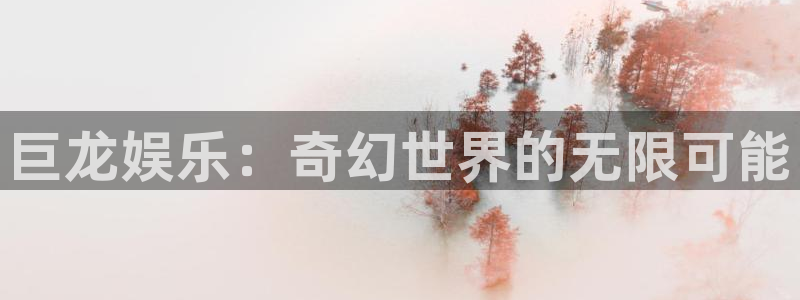 壹号app官网：巨龙娱乐：奇幻世界的无限可能