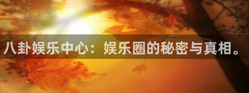 壹号下载官网入口：八卦娱乐中心：娱乐圈的秘密与真相。