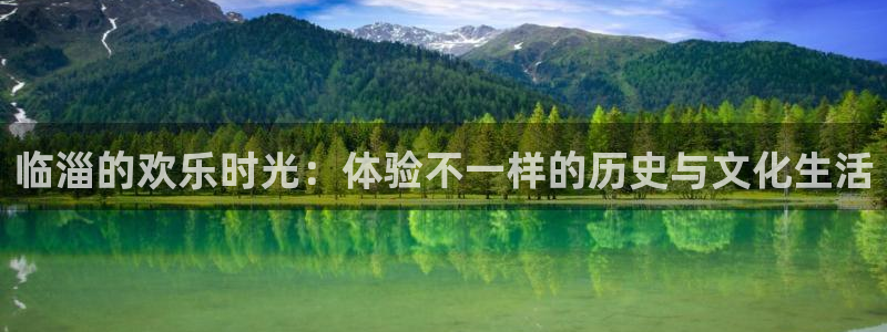 新航娱乐app官网：临淄的欢乐时光：体验不一样的历史与文化生活
