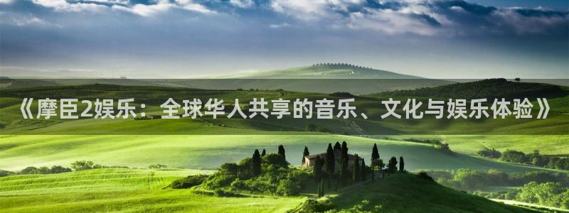 壹号官方app下载安装：《摩臣2娱乐：全球华人共享的音乐、文化与娱乐体验》